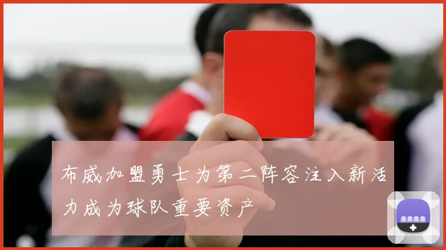 布威加盟勇士为第二阵容注入新活力成为球队重要资产